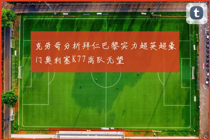 克劳奇分析拜仁巴黎实力超英超豪门奥利塞K77离队无望