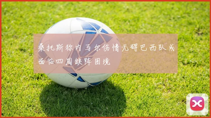 桑托斯称内马尔伤情无碍巴西队或面临四周缺阵困境