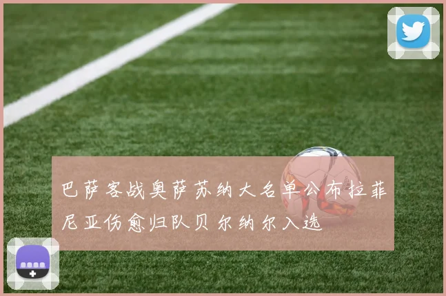 巴萨客战奥萨苏纳大名单公布拉菲尼亚伤愈归队贝尔纳尔入选
