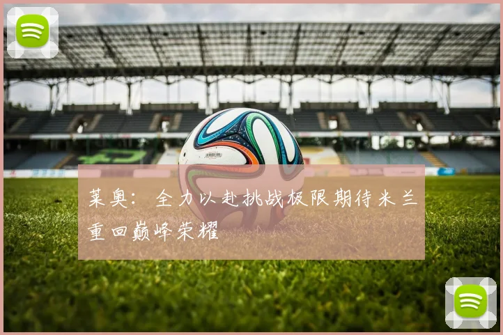 莱奥：全力以赴挑战极限期待米兰重回巅峰荣耀