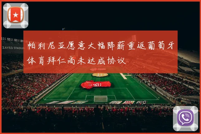 帕利尼亚愿意大幅降薪重返葡萄牙体育拜仁尚未达成协议